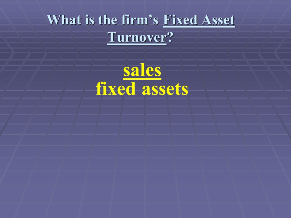 What is the firm’s Fixed Asset Turnover? sales fixed assets